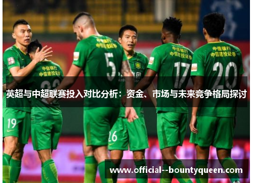 英超与中超联赛投入对比分析：资金、市场与未来竞争格局探讨