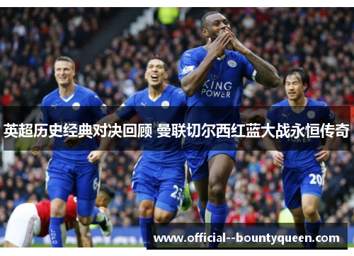 英超历史经典对决回顾 曼联切尔西红蓝大战永恒传奇 英超历史经典对决回顾 曼联切尔西红蓝大战永恒传奇