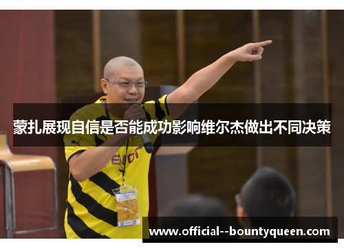 蒙扎展现自信是否能成功影响维尔杰做出不同决策