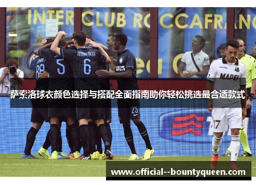 萨索洛球衣颜色选择与搭配全面指南助你轻松挑选最合适款式 萨索洛球衣颜色选择与搭配全面指南助你轻松挑选最合适款式