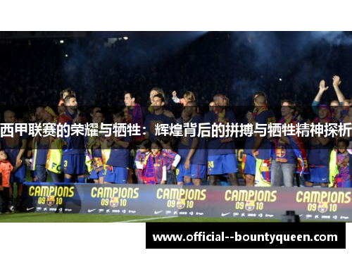 西甲联赛的荣耀与牺牲:辉煌背后的拼搏与牺牲精神探析 西甲联赛的荣耀与牺牲:辉煌背后的拼搏与牺牲精神探析