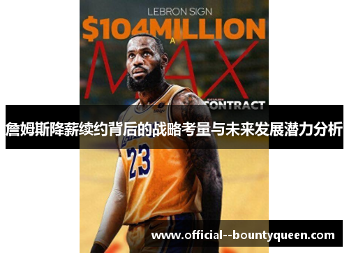 詹姆斯降薪续约背后的战略考量与未来发展潜力分析 詹姆斯降薪续约背后的战略考量与未来发展潜力分析