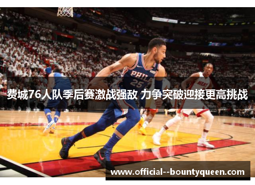 费城76人队季后赛激战强敌 力争突破迎接更高挑战