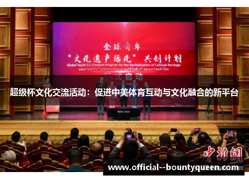 超级杯文化交流活动:促进中美体育互动与文化融合的新平台 超级杯文化交流活动:促进中美体育互动与文化融合的新平台