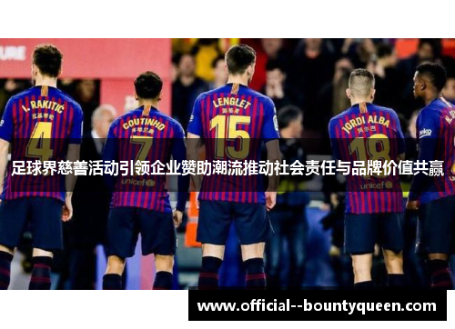 足球界慈善活动引领企业赞助潮流推动社会责任与品牌价值共赢 足球界慈善活动引领企业赞助潮流推动社会责任与品牌价值共赢