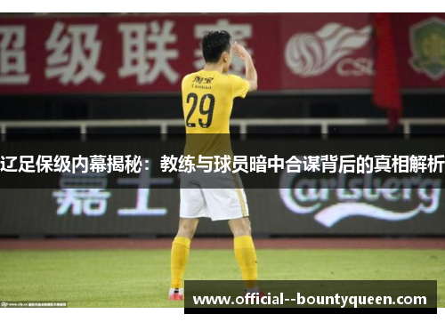 辽足保级内幕揭秘:教练与球员暗中合谋背后的真相解析 辽足保级内幕揭秘:教练与球员暗中合谋背后的真相解析