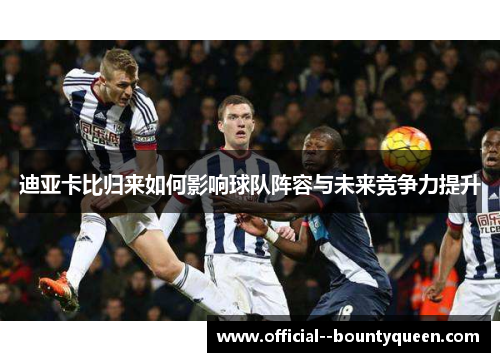 迪亚卡比归来如何影响球队阵容与未来竞争力提升