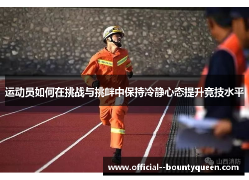 运动员如何在挑战与挑衅中保持冷静心态提升竞技水平