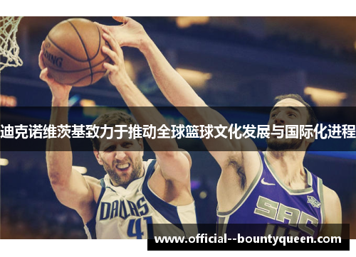 迪克诺维茨基致力于推动全球篮球文化发展与国际化进程