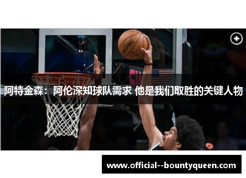 阿特金森：阿伦深知球队需求 他是我们取胜的关键人物