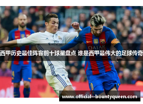 西甲历史最佳阵容前十球星盘点 谁是西甲最伟大的足球传奇