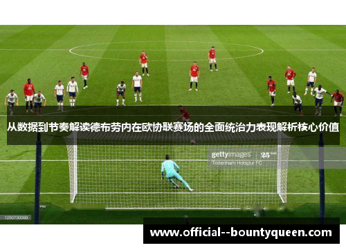 从数据到节奏解读德布劳内在欧协联赛场的全面统治力表现解析核心价值