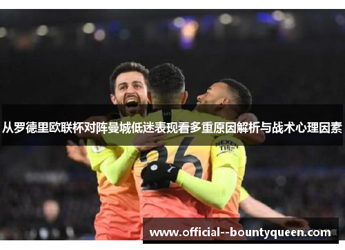 从罗德里欧联杯对阵曼城低迷表现看多重原因解析与战术心理因素