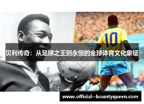 贝利传奇：从足球之王到永恒的全球体育文化象征