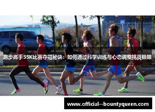 跑步高手55K比赛夺冠秘诀：如何通过科学训练与心态调整挑战极限