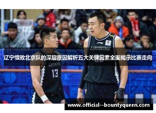 辽宁惜败北京队的深层原因解析五大关键因素全面揭示比赛走向