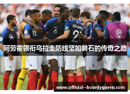 阿劳霍领衔乌拉圭防线坚如磐石的传奇之路