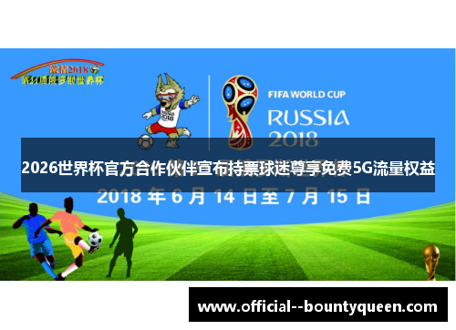 2026世界杯官方合作伙伴宣布持票球迷尊享免费5G流量权益