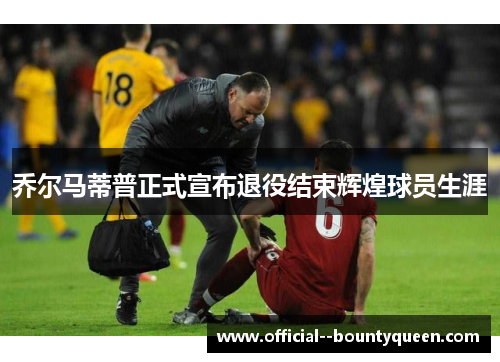 乔尔马蒂普正式宣布退役结束辉煌球员生涯