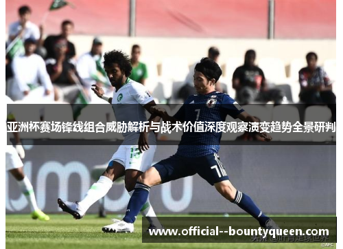 亚洲杯赛场锋线组合威胁解析与战术价值深度观察演变趋势全景研判