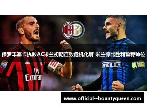 保罗丰塞卡执教AC米兰初期连败危机化解 米兰德比胜利暂稳帅位