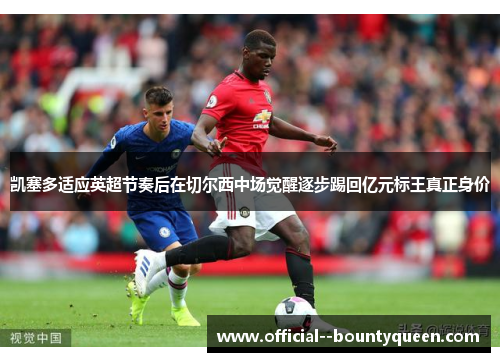 凯塞多适应英超节奏后在切尔西中场觉醒逐步踢回亿元标王真正身价