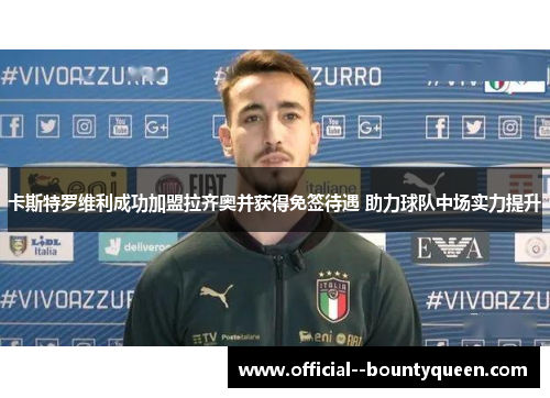 卡斯特罗维利成功加盟拉齐奥并获得免签待遇 助力球队中场实力提升