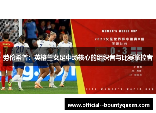 劳伦希普：英格兰女足中场核心的组织者与比赛掌控者