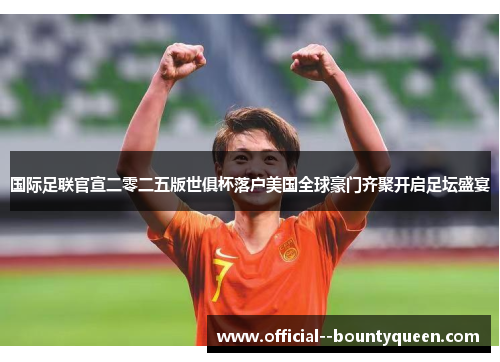 国际足联官宣二零二五版世俱杯落户美国全球豪门齐聚开启足坛盛宴