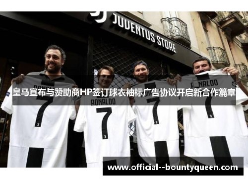 皇马宣布与赞助商HP签订球衣袖标广告协议开启新合作篇章
