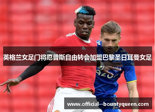 英格兰女足门将厄普斯自由转会加盟巴黎圣日耳曼女足