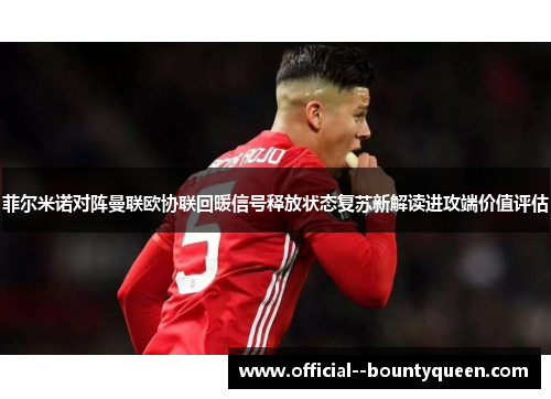 菲尔米诺对阵曼联欧协联回暖信号释放状态复苏新解读进攻端价值评估 菲尔米诺对阵曼联欧协联回暖信号释放状态复苏新解读进攻端价值评估