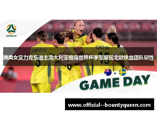 瑞典女足力克东道主澳大利亚摘得世界杯季军展现北欧铁血团队韧性